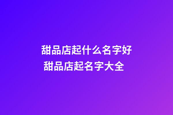 甜品店起什么名字好 甜品店起名字大全-第1張-店鋪起名-玄機派